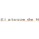 Ｅｌ ａｔａｑｕｅ ｄｅ ｌｏｓ ｔｉｔａｎｅｓ (attack on titan)
