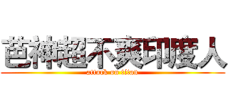 芭神超不爽印度人 (attack on titan)