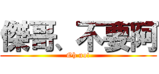 傑哥、不要阿 (Oh no!)