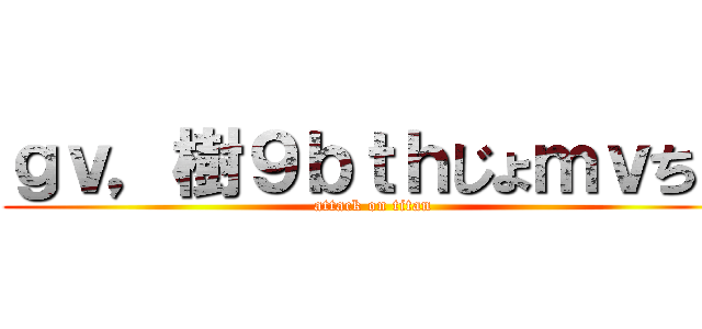 ｇｖ，樹９ｂｔｈじょｍｖちｎ (attack on titan)