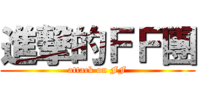 進撃的ＦＦ團 (attack on FF)