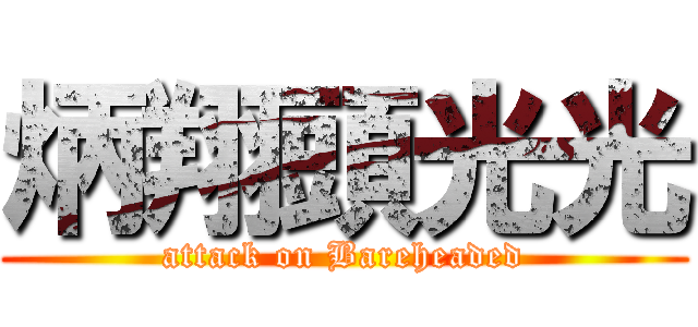 炳翔頭光光 (attack on Bareheaded)