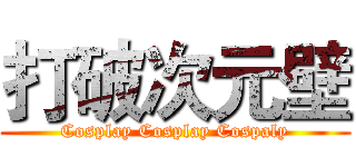 打破次元壁 (Cosplay Cosplay Cospaly)