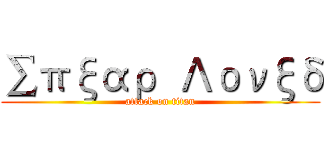 ∑πξαρ  Λονξδ (attack on titan)