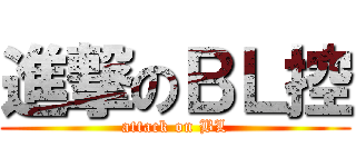 進撃のＢＬ控 (attack on BL)