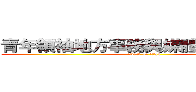 青年領袖地方事務與媒體文化研習營 (attack on titan)