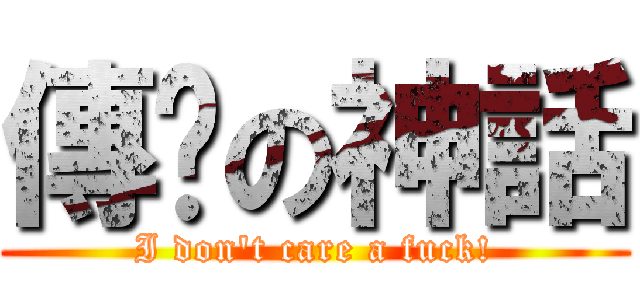 傳說の神話 (I don\'t care a fuck!)