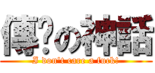 傳說の神話 (I don\'t care a fuck!)