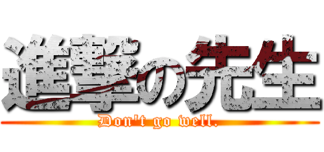 進撃の先生 (Don't go well.)