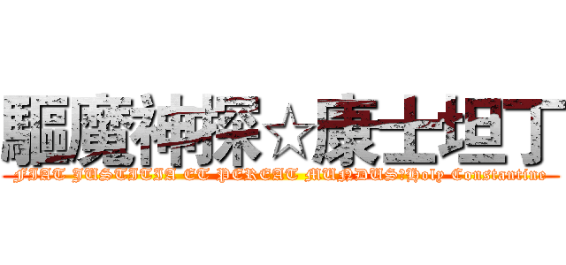 驅魔神探☆康士坦丁 (FIAT JUSTITIA ET PEREAT MUNDUS☆Holy Constantine)