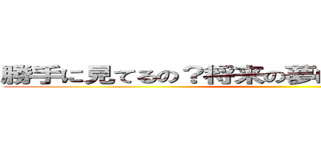 勝手に見てるの？将来の夢は犯罪者なのかなぁ？ ()