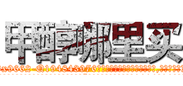 甲醇哪里买 (甲醇哪里买【电.话186x0156x9662-Q194843976林氏药业】我们做的是长期生意,靠的是老客户长期支持
参考消息网2月20日报道 韩媒称，“剩女多、离婚率高的城市，房价一定会上涨。”这是中国经济学家金岩石2016年12月参加在上海举行的房地产相关论坛时说的话。
)