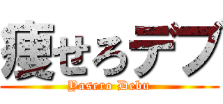 痩せろデブ (Yasero Debu)