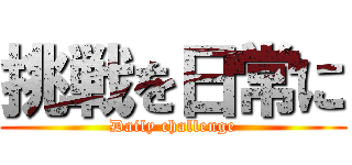 挑戦を日常に (Daily challenge)