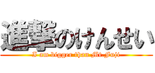 進撃のけんせい (I am bigger than Mt.Fuji)