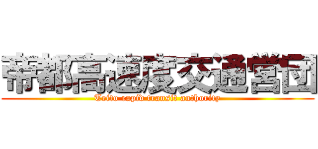 帝都高速度交通営団 (Teito rapid transit authority)