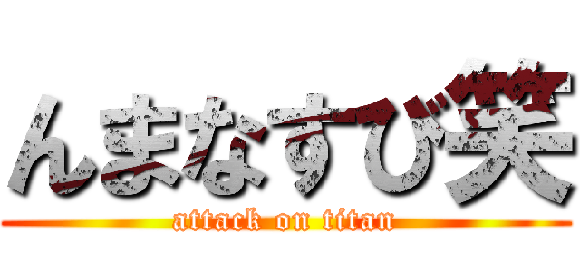 んまなすび笑 (attack on titan)