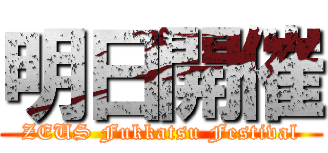 明日開催 (ZEUS Fukkatsu Festival)