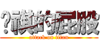 琬祺的屁股 (attack on titan)
