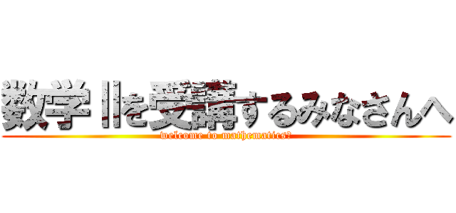 数学Ⅱを受講するみなさんへ (welcome to mathematicsⅡ)