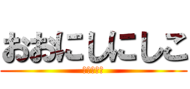 おおにしにしこ (正しい名前)