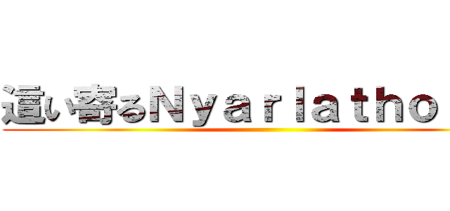 這い寄るＮｙａｒｌａｔｈｏｔｅｐ ()