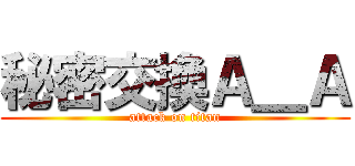 秘密交換Ａ＿Ａ (attack on titan)