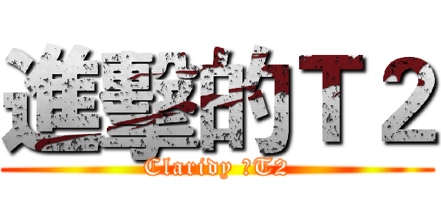 進擊的Ｔ２ (Claridy のT2)