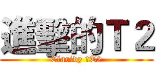 進擊的Ｔ２ (Claridy のT2)