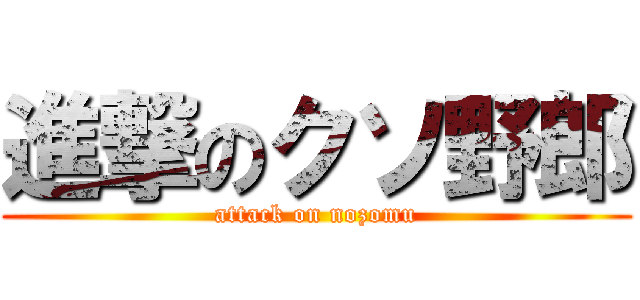 進撃のクソ野郎 (attack on nozomu)