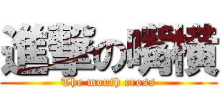 進撃の嘴横 (The mouth cross)