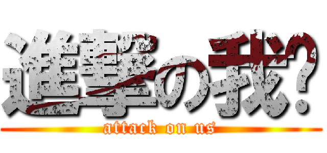 進撃の我们 (attack on us)