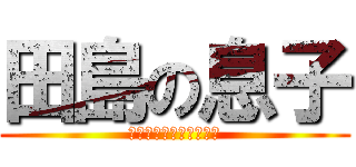 田島の息子 (ムーンガチホモオナニー)