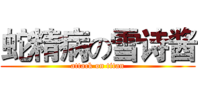 蛇精病の雪诗酱 (attack on titan)