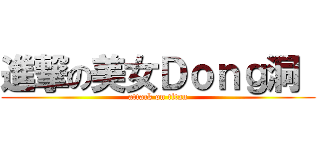 進撃の美女Ｄｏｎｇ洞  (attack on titan)