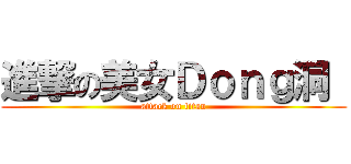 進撃の美女Ｄｏｎｇ洞  (attack on titan)