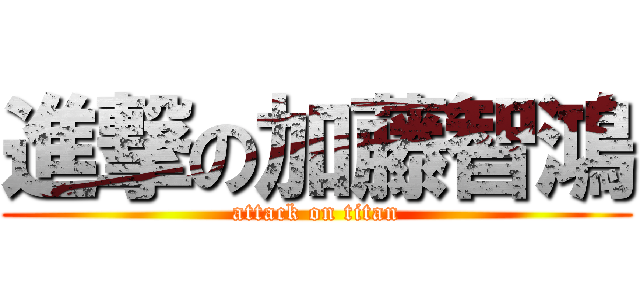 進撃の加藤智鴻 (attack on titan)
