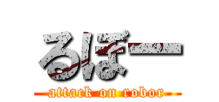 るぼー (attack on robor)