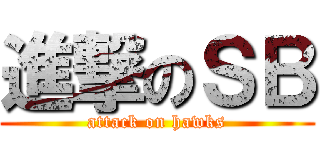 進撃のＳＢ (attack on hawks)