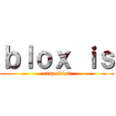 ｂｌｏｘ ｉｓ (crap idiot)