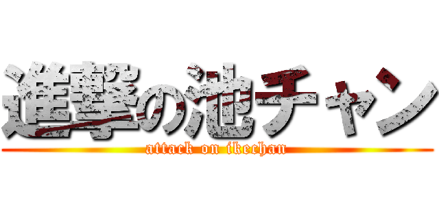 進撃の池チャン (attack on ikechan)