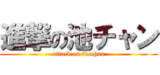 進撃の池チャン (attack on ikechan)