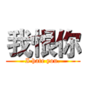 我恨你 (I hate you.)