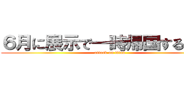 ６月に展示で一時帰国するけどな (attack on titan)