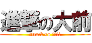 進撃の大前 (attack on Ｏｍａｅ)