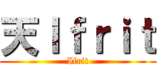 天Ｉｆｒｉｔ (Ifrit)