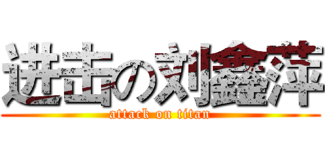 进击の刘鑫萍 (attack on titan)