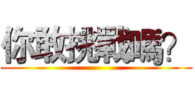 你敢挑戰嗎？ ()