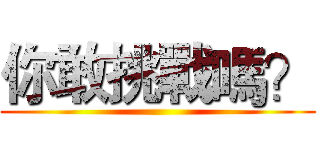 你敢挑戰嗎？ ()