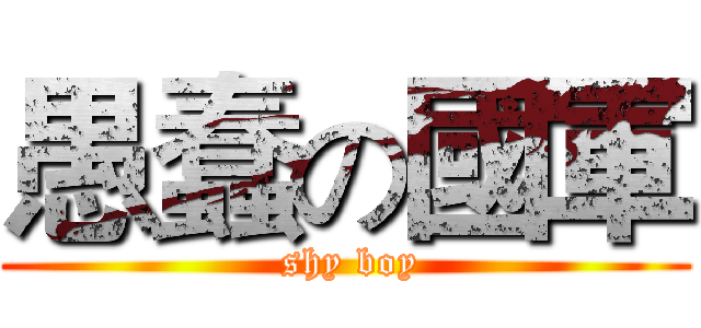 愚蠢の國軍 ( shy boy)